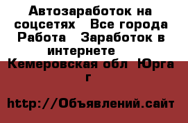 Автозаработок на соцсетях - Все города Работа » Заработок в интернете   . Кемеровская обл.,Юрга г.